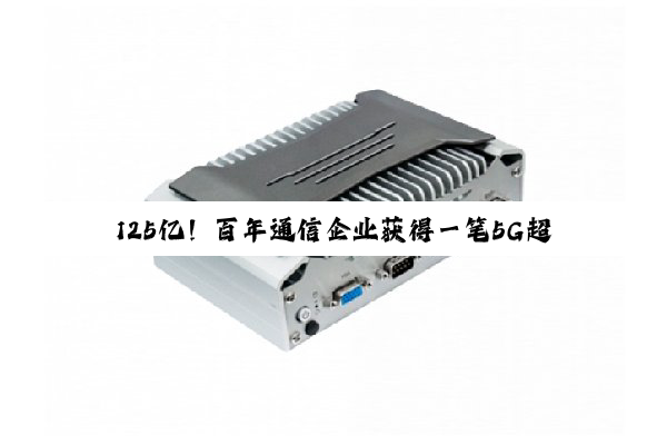 125亿！百年通信企业获得一笔5G超级大单