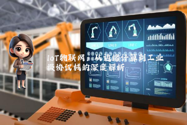 IoT物联网：从边缘计算到工业级协议栈的深度解析