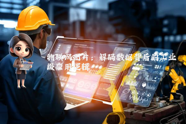 物联网图片：解码数据背后的工业级应用逻辑